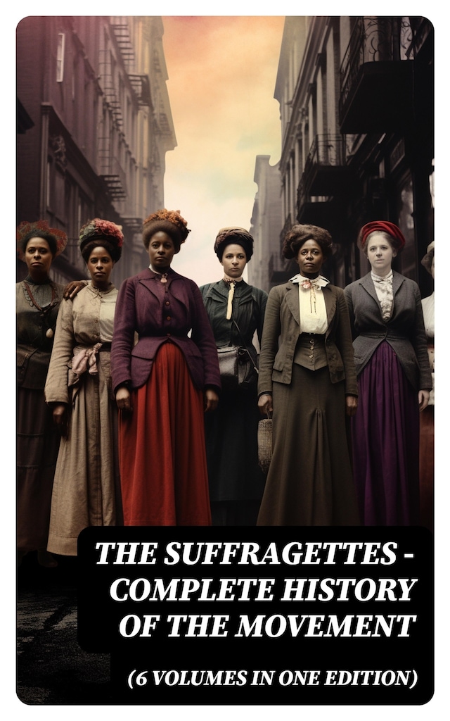 Bokomslag for The Suffragettes – Complete History Of the Movement (6 Volumes in One Edition)