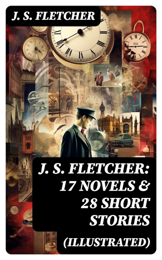 Book cover for J. S. FLETCHER: 17 Novels & 28 Short Stories (Illustrated)