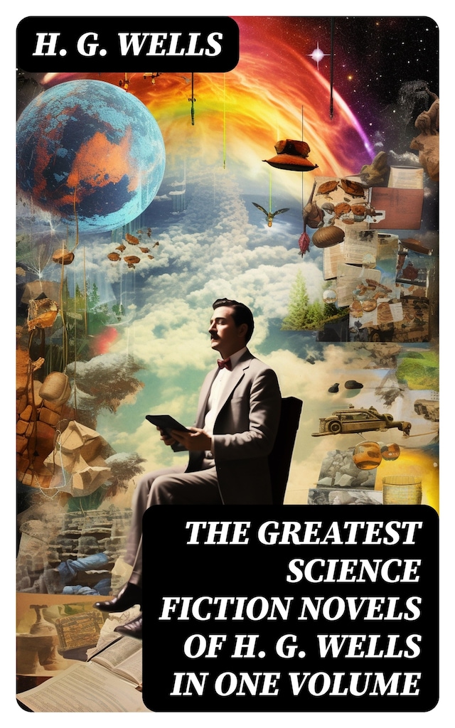 The Greatest Science Fiction Novels of H. G. Wells in One Volume