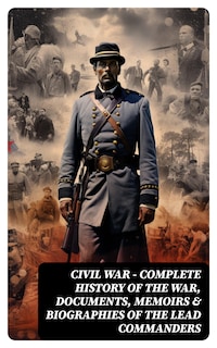 CIVIL WAR – Complete History of the War, Documents, Memoirs & Biographies of the Lead Commanders