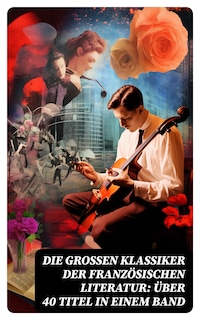 Die großen Klassiker der französischen Literatur: Über 40 Titel in einem Band