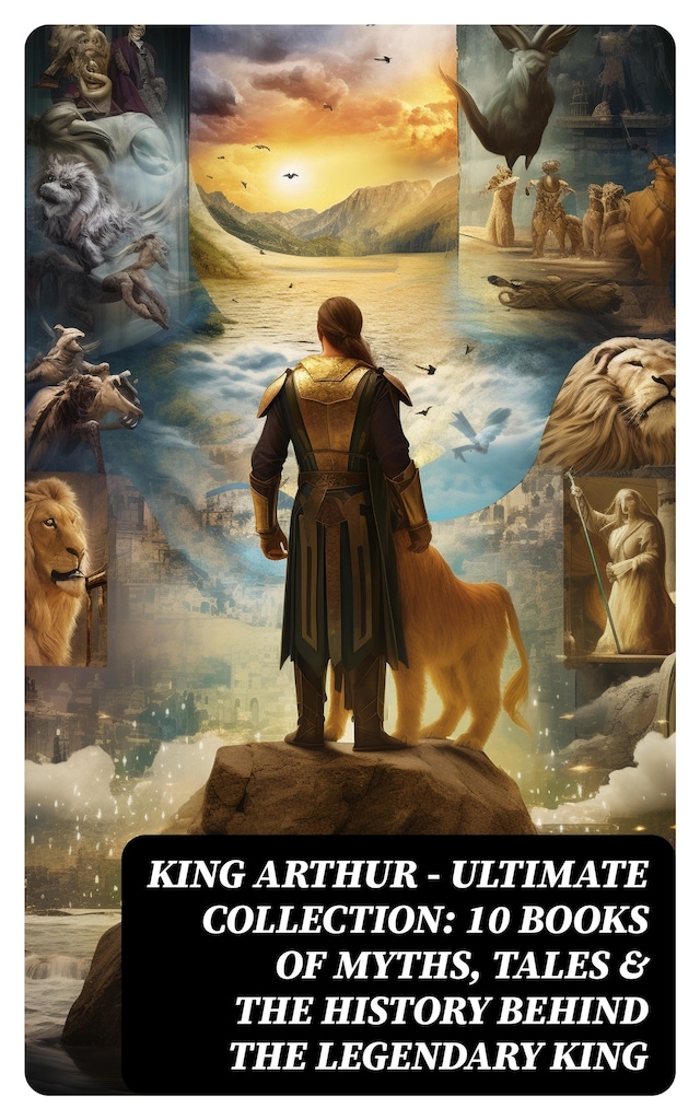 Okładka książki dla KING ARTHUR - Ultimate Collection: 10 Books of Myths, Tales & The History Behind The Legendary King