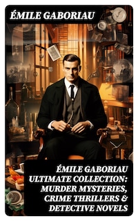 ÉMILE GABORIAU Ultimate Collection: Murder Mysteries, Crime Thrillers & Detective Novels