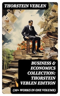 Business & Economics Collection: Thorstein Veblen Edition (30+ Works in One Volume)