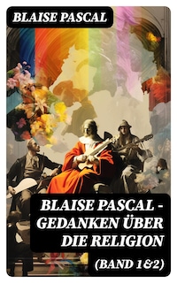 Blaise Pascal - Gedanken über die Religion (Band 1&2)