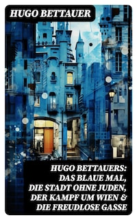 Hugo Bettauers: Das blaue Mal, Die Stadt ohne Juden, Der Kampf um Wien & Die freudlose Gasse