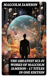 The Greatest Sci-Fi Works of Malcolm Jameson – 17 Titles in One Edition