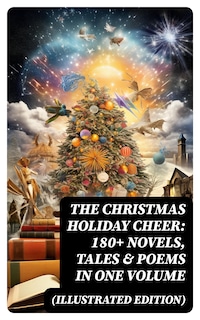 The Christmas Holiday Cheer: 180+ Novels, Tales & Poems in One Volume (Illustrated Edition)