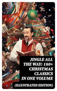 Jingle All The Way: 180+ Christmas Classics in One Volume (Illustrated Edition)