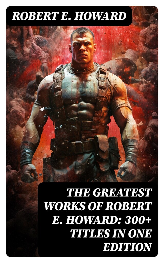 Bokomslag för The Greatest Works of Robert E. Howard: 300+ Titles in One Edition