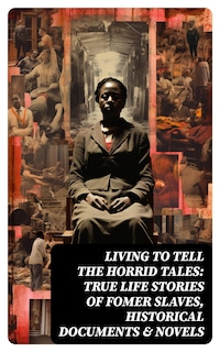 Living to Tell the Horrid Tales: True Life Stories of Fomer Slaves, Historical Documents & Novels