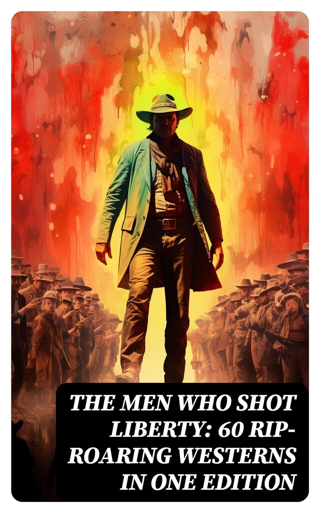 Book cover for The Men Who Shot Liberty: 60 Rip-Roaring Westerns in One Edition