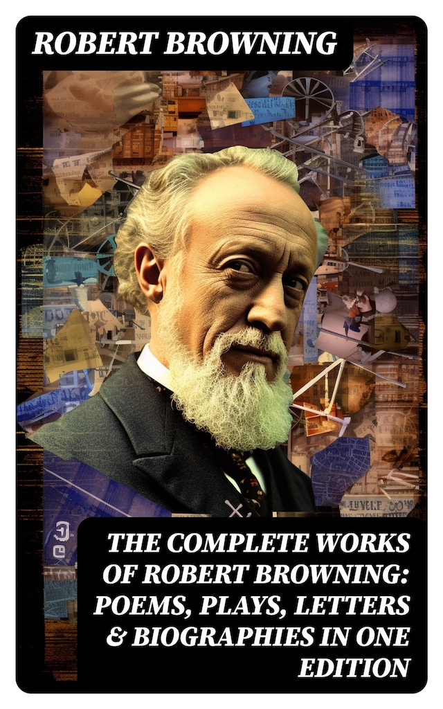 Book cover for The Complete Works of Robert Browning: Poems, Plays, Letters & Biographies in One Edition