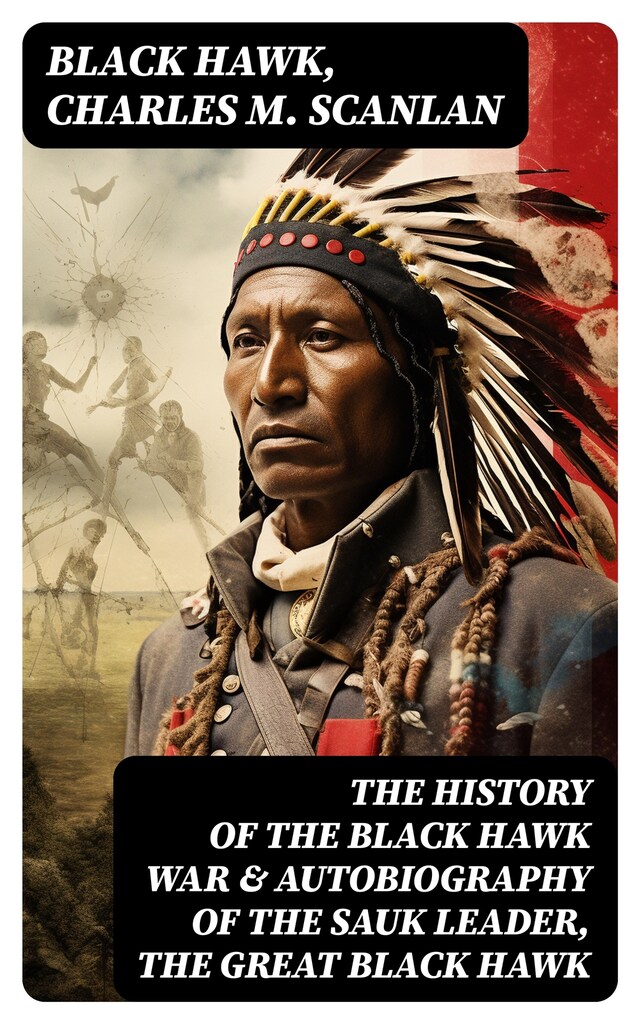 Book cover for The History of the Black Hawk War & Autobiography of the Sauk Leader, the Great Black Hawk