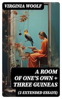 A Room of One's Own + Three Guineas (2 extended essays)