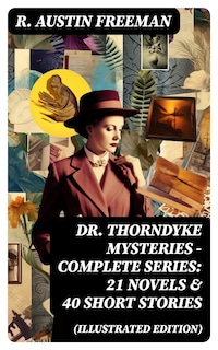 Dr. Thorndyke Mysteries – Complete Series: 21 Novels & 40 Short Stories (Illustrated Edition)