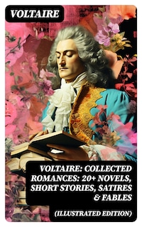 Voltaire: Collected Romances: 20+ Novels, Short Stories, Satires & Fables (Illustrated Edition)