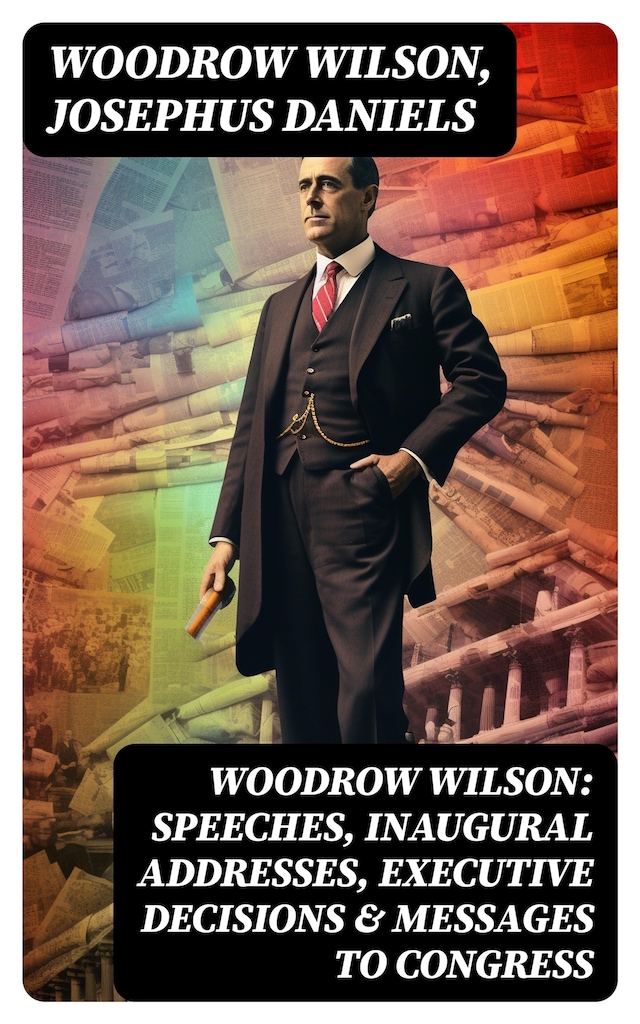 Okładka książki dla Woodrow Wilson: Speeches, Inaugural Addresses, Executive Decisions & Messages to Congress