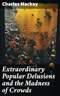 Extraordinary Popular Delusions and the Madness of Crowds
