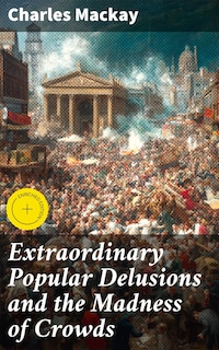 Extraordinary Popular Delusions and the Madness of Crowds