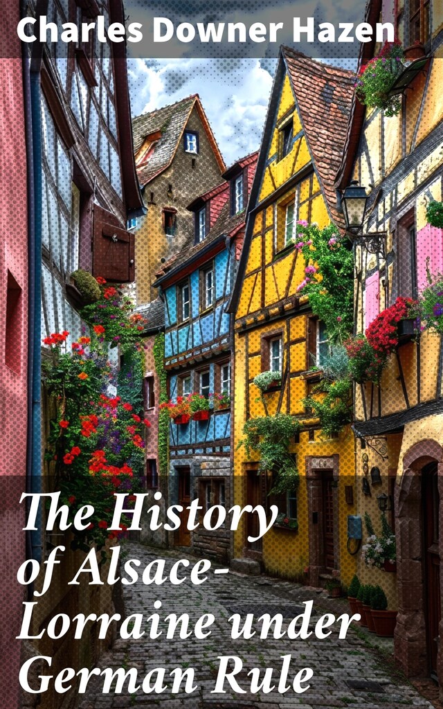 Book cover for The History of Alsace-Lorraine under German Rule