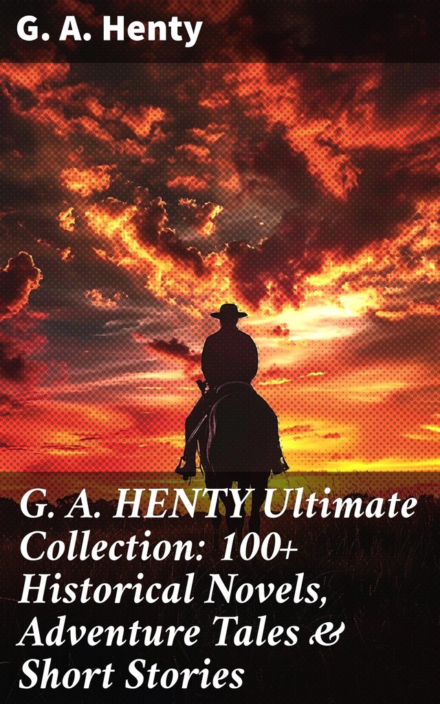 Kirjankansi teokselle G. A. HENTY Ultimate Collection: 100+ Historical Novels, Adventure Tales & Short Stories