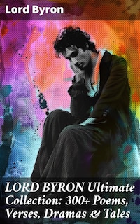 LORD BYRON Ultimate Collection: 300+ Poems, Verses, Dramas & Tales