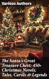 The Santa's Great Treasure Chest: 450+ Christmas Novels, Tales, Carols & Legends