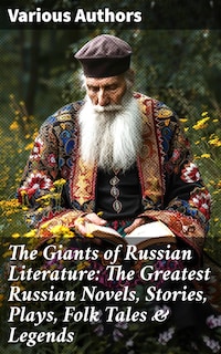 The Giants of Russian Literature: The Greatest Russian Novels, Stories, Plays, Folk Tales & Legends
