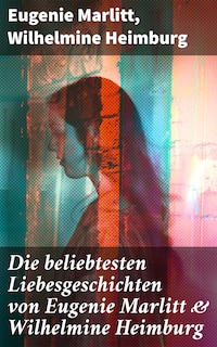 Die beliebtesten Liebesgeschichten von Eugenie Marlitt & Wilhelmine Heimburg