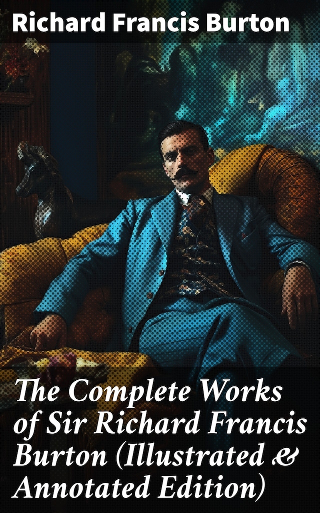 Book cover for The Complete Works of Sir Richard Francis Burton (Illustrated & Annotated Edition)