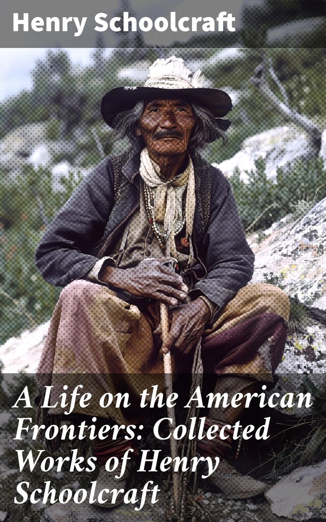 Bokomslag för A Life on the American Frontiers: Collected Works of Henry Schoolcraft