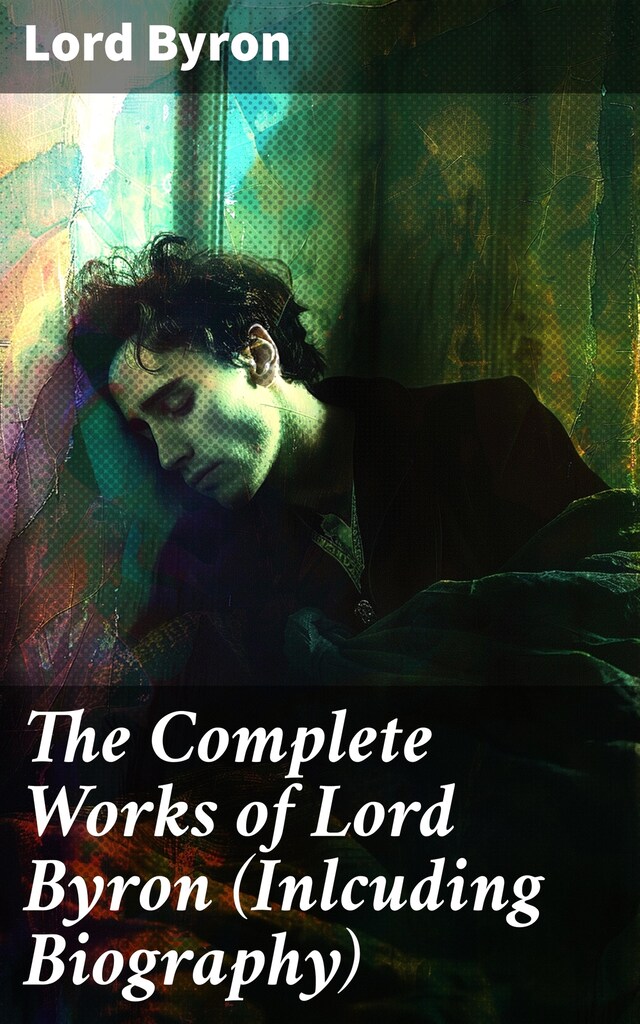 Book cover for The Complete Works of Lord Byron (Inlcuding Biography)