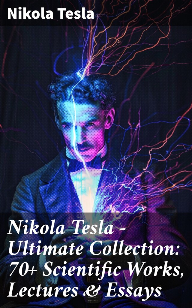 Book cover for Nikola Tesla - Ultimate Collection: 70+ Scientific Works, Lectures & Essays