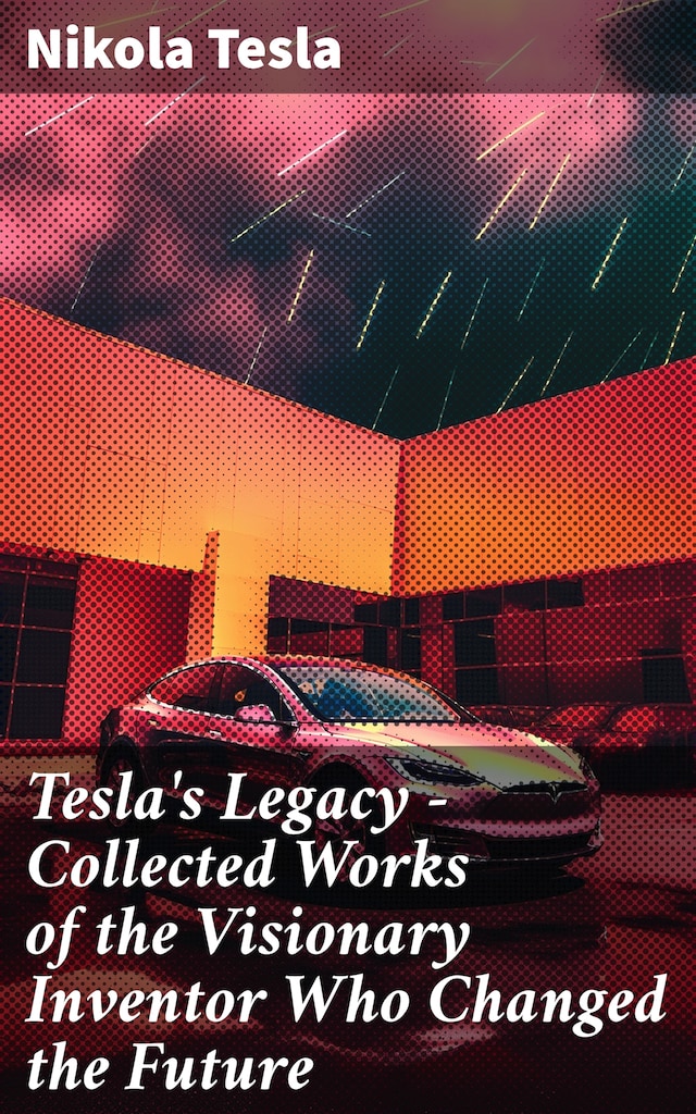 Book cover for Tesla's Legacy - Collected Works of the Visionary Inventor Who Changed the Future