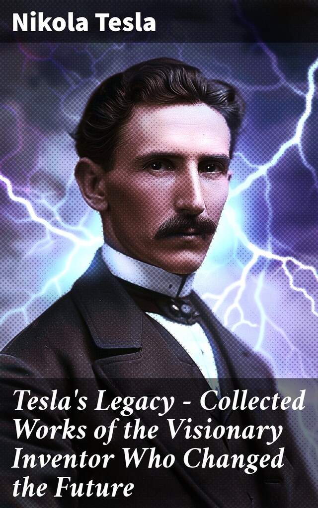 Kirjankansi teokselle Tesla's Legacy - Collected Works of the Visionary Inventor Who Changed the Future