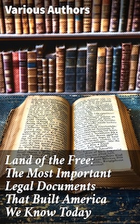 Land of the Free: The Most Important Legal Documents That Built America We Know Today