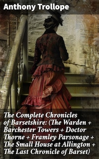 The Complete Chronicles of Barsetshire: (The Warden + Barchester Towers + Doctor Thorne + Framley Parsonage + The Small House at Allington + The Last Chronicle of Barset)