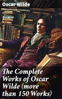 The Complete Works of Oscar Wilde (more than 150 Works)