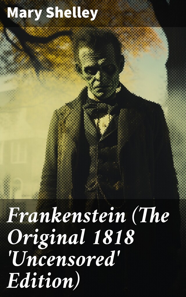 Frankenstein (The Original 1818 'Uncensored' Edition)