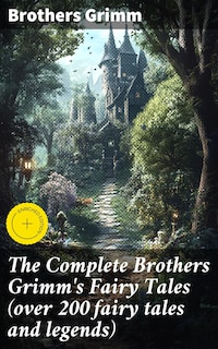 The Complete Brothers Grimm's Fairy Tales (over 200 fairy tales and legends)