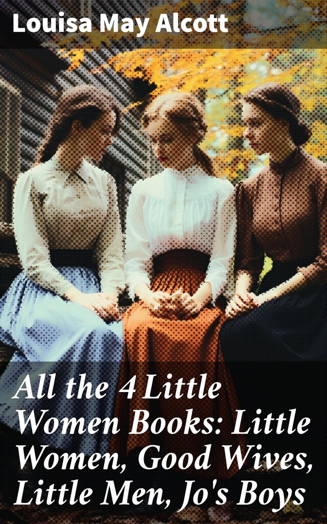 All the 4 Little Women Books: Little Women, Good Wives, Little Men, Jo's Boys