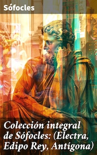 Colección integral de Sófocles: (Electra, Edipo Rey, Antígona)