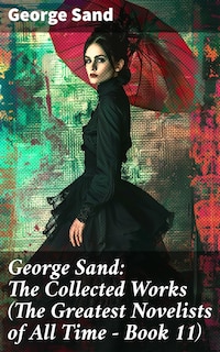 George Sand: The Collected Works (The Greatest Novelists of All Time – Book 11)