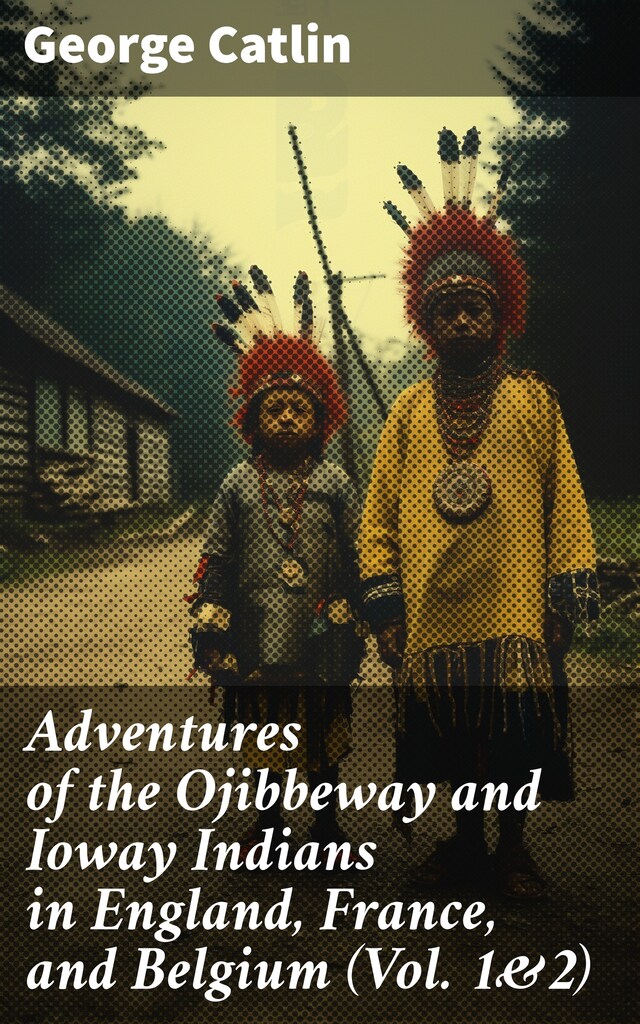 Kirjankansi teokselle Adventures of the Ojibbeway and Ioway Indians in England, France, and Belgium (Vol. 1&2)