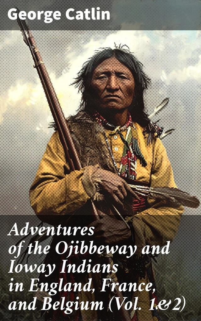 Book cover for Adventures of the Ojibbeway and Ioway Indians in England, France, and Belgium (Vol. 1&2)