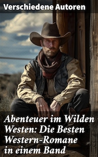 Abenteuer im Wilden Westen: Die Besten Western-Romane in einem Band