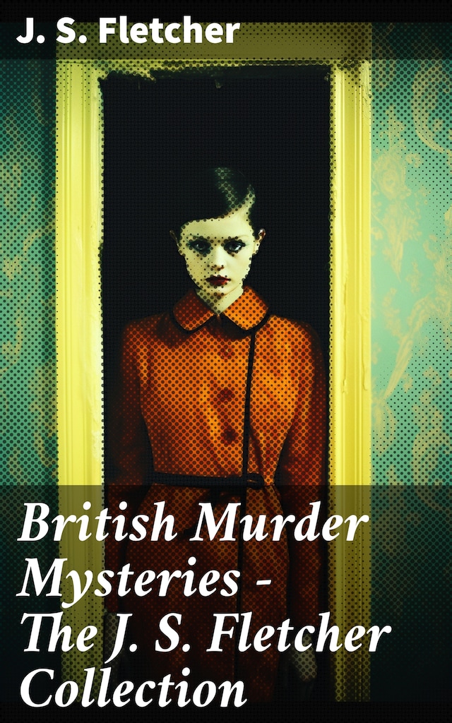 British Murder Mysteries - The J. S. Fletcher Collection
