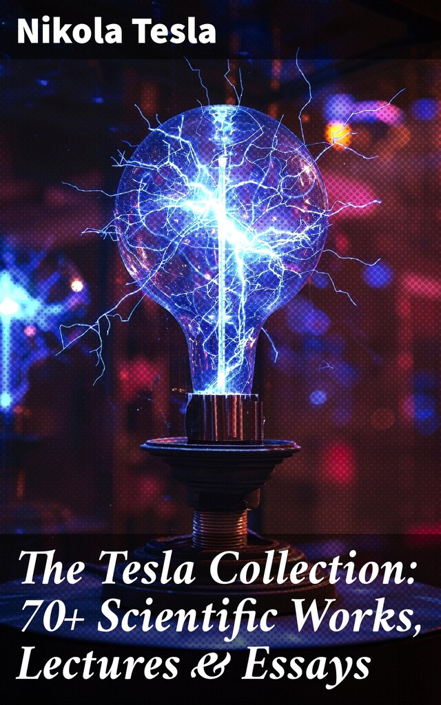 Kirjankansi teokselle The Tesla Collection: 70+ Scientific Works, Lectures & Essays