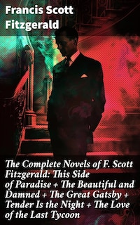 The Complete Novels of F. Scott Fitzgerald: This Side of Paradise + The Beautiful and Damned + The Great Gatsby + Tender Is the Night + The Love of the Last Tycoon